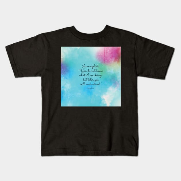 Jesus replied, “You do not know what I am doing, but later you will understand.”  John 13:7 Kids T-Shirt by StudioCitrine